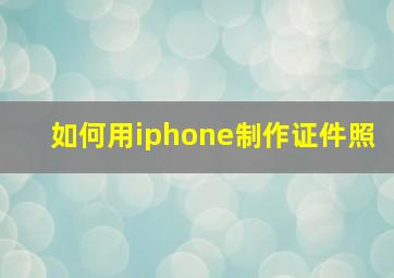 如何用iphone制作证件照