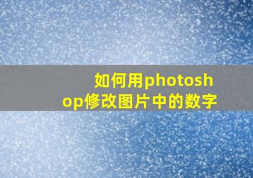 如何用photoshop修改图片中的数字