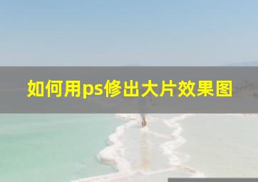 如何用ps修出大片效果图