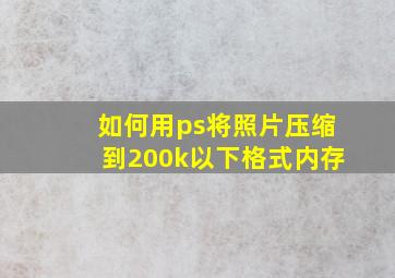 如何用ps将照片压缩到200k以下格式内存