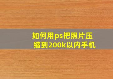 如何用ps把照片压缩到200k以内手机