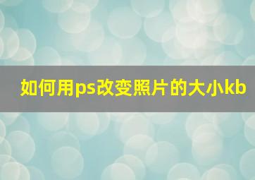 如何用ps改变照片的大小kb