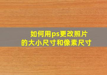 如何用ps更改照片的大小尺寸和像素尺寸