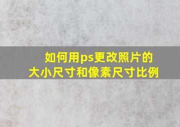 如何用ps更改照片的大小尺寸和像素尺寸比例