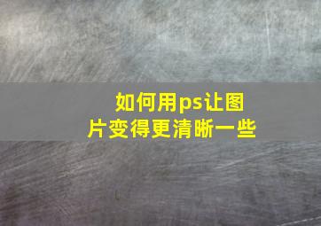 如何用ps让图片变得更清晰一些