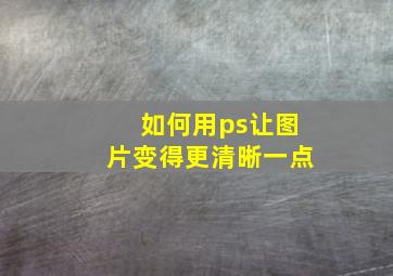 如何用ps让图片变得更清晰一点