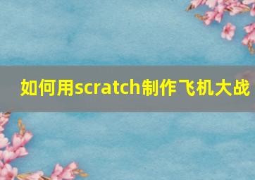 如何用scratch制作飞机大战