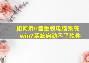 如何用u盘重装电脑系统win7系统启动不了软件