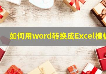 如何用word转换成Excel模板