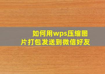 如何用wps压缩图片打包发送到微信好友