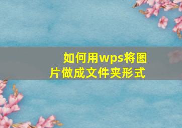 如何用wps将图片做成文件夹形式