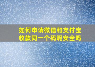 如何申请微信和支付宝收款同一个码呢安全吗