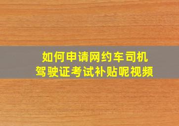 如何申请网约车司机驾驶证考试补贴呢视频