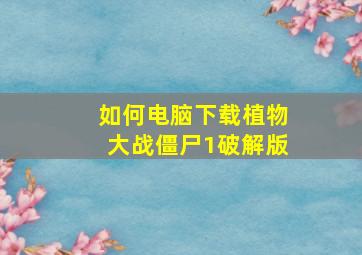 如何电脑下载植物大战僵尸1破解版