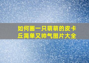 如何画一只萌萌的皮卡丘简单又帅气图片大全