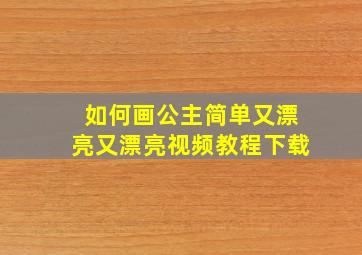 如何画公主简单又漂亮又漂亮视频教程下载