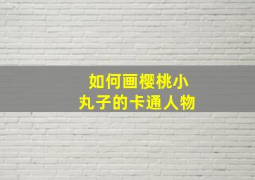 如何画樱桃小丸子的卡通人物