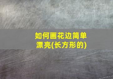 如何画花边简单漂亮(长方形的)