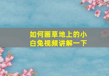 如何画草地上的小白兔视频讲解一下