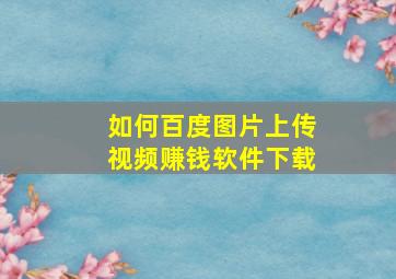 如何百度图片上传视频赚钱软件下载