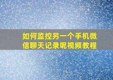 如何监控另一个手机微信聊天记录呢视频教程