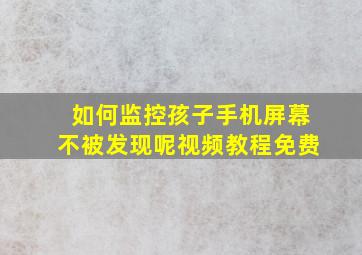 如何监控孩子手机屏幕不被发现呢视频教程免费