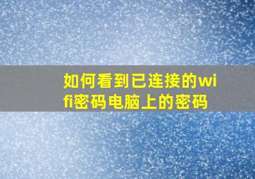 如何看到已连接的wifi密码电脑上的密码