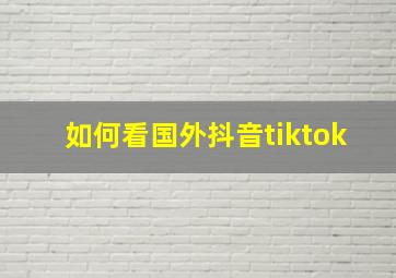 如何看国外抖音tiktok