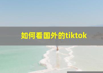 如何看国外的tiktok