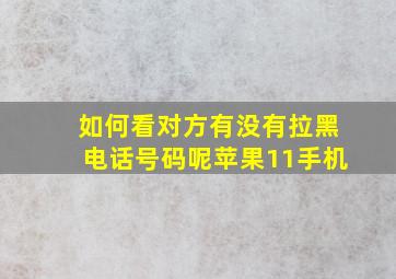 如何看对方有没有拉黑电话号码呢苹果11手机