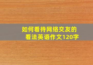 如何看待网络交友的看法英语作文120字