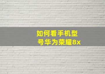 如何看手机型号华为荣耀8x