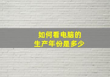 如何看电脑的生产年份是多少