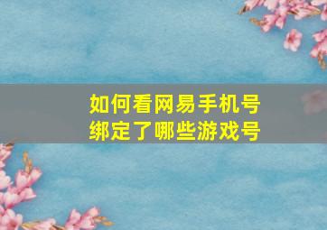 如何看网易手机号绑定了哪些游戏号