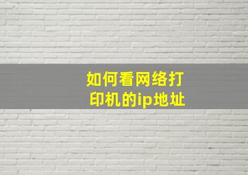 如何看网络打印机的ip地址