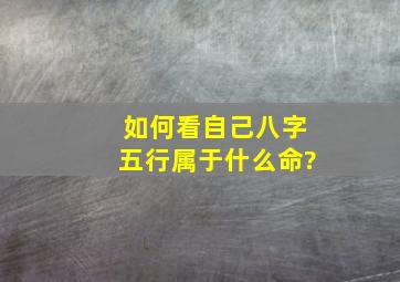 如何看自己八字五行属于什么命?