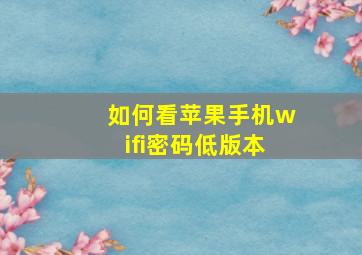 如何看苹果手机wifi密码低版本