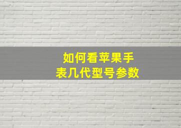 如何看苹果手表几代型号参数