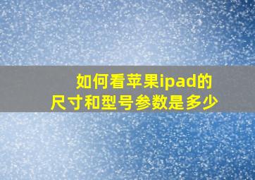 如何看苹果ipad的尺寸和型号参数是多少