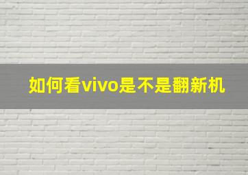 如何看vivo是不是翻新机