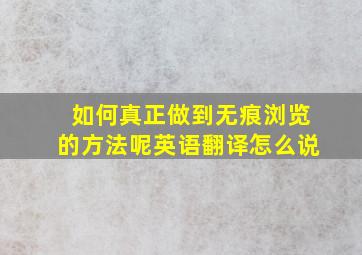 如何真正做到无痕浏览的方法呢英语翻译怎么说