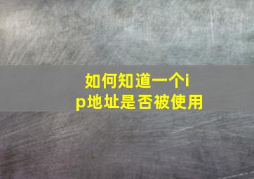 如何知道一个ip地址是否被使用