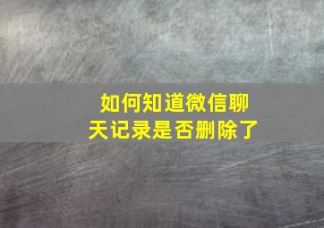 如何知道微信聊天记录是否删除了