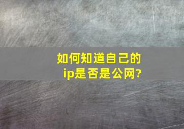 如何知道自己的ip是否是公网?