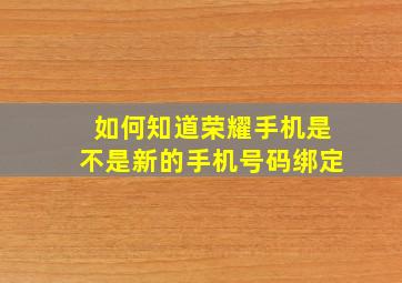 如何知道荣耀手机是不是新的手机号码绑定