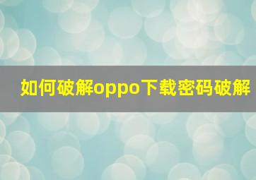 如何破解oppo下载密码破解