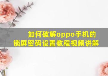 如何破解oppo手机的锁屏密码设置教程视频讲解