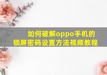 如何破解oppo手机的锁屏密码设置方法视频教程