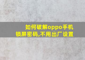 如何破解oppo手机锁屏密码,不用出厂设置