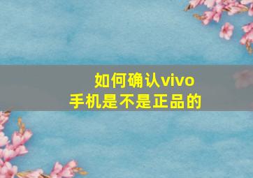 如何确认vivo手机是不是正品的